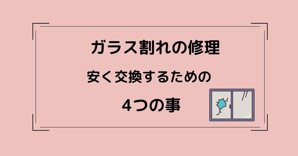 ガラス割れの修理 安く交換するための4つのコツ 春栗の自由帳