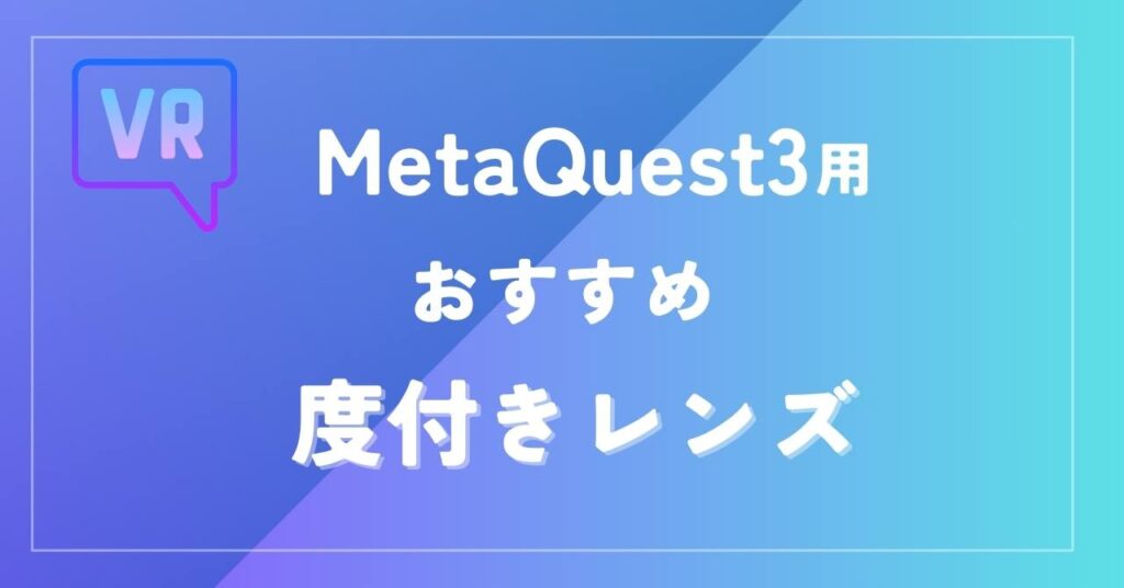 Meta Quest3の度付きレンズが発売！互換レンズを調査【メガネをかけたままプレイしたい！】