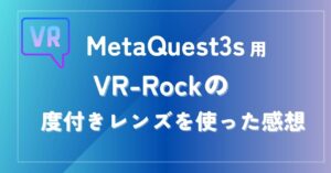 Meta Quest 3S用の度付きレンズを使ってみた感想 VR-Rock製